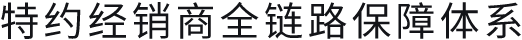 特约经销商全链路保障体系